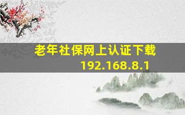 老年社保网上认证下载 192.168.8.1